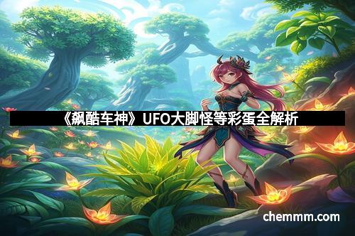《飙酷车神》UFO大脚怪等彩蛋全解析